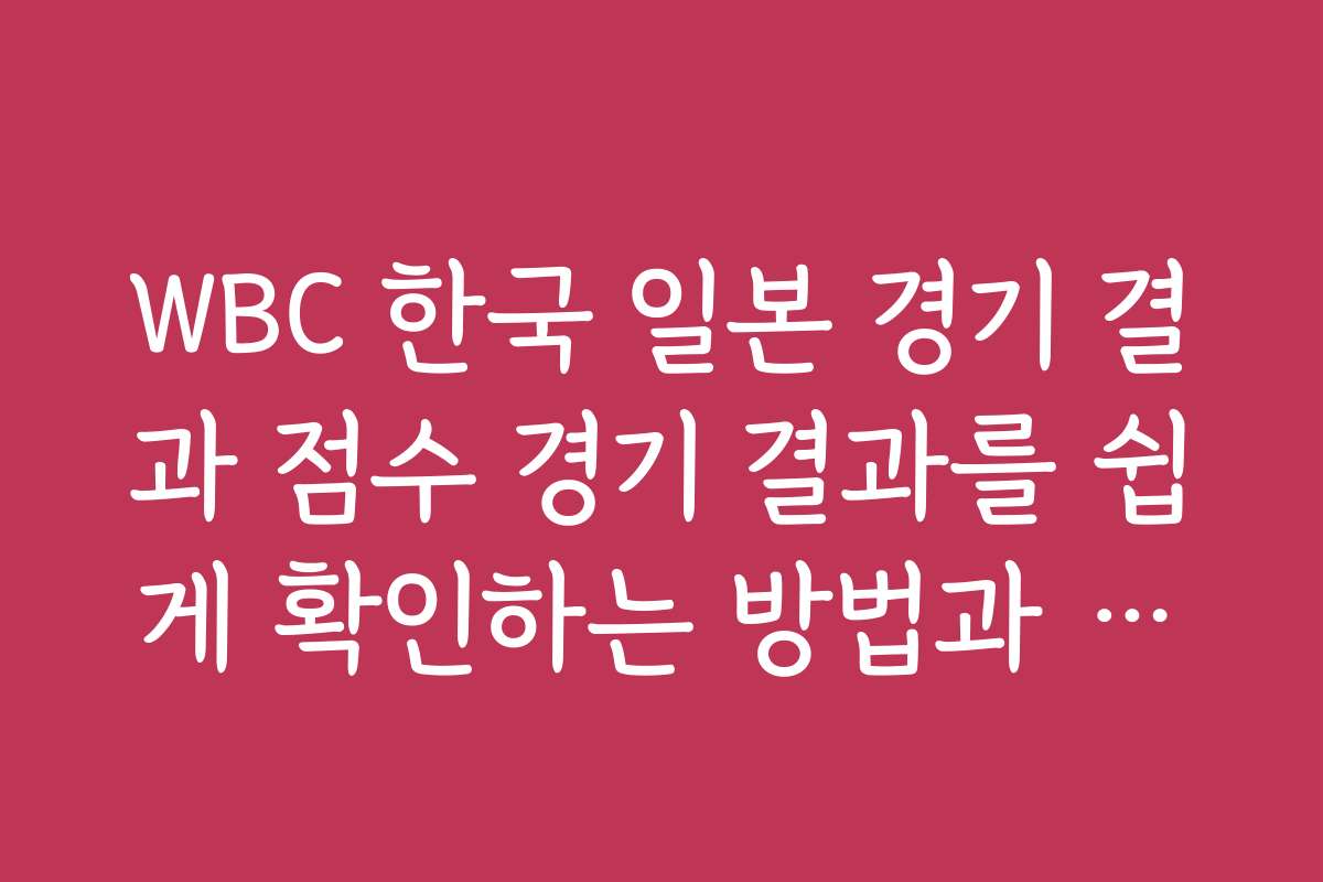 WBC 한국 일본 경기 결과 점수 경기 결과를 쉽게 확인하는 방법과 추천 앱