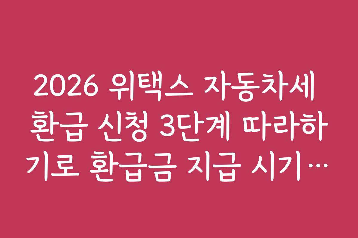 2026 위택스 자동차세 환급 신청 3단계 따라하기로 환급금 지급 시기와 지급 방법을 상세하게 설명합니다