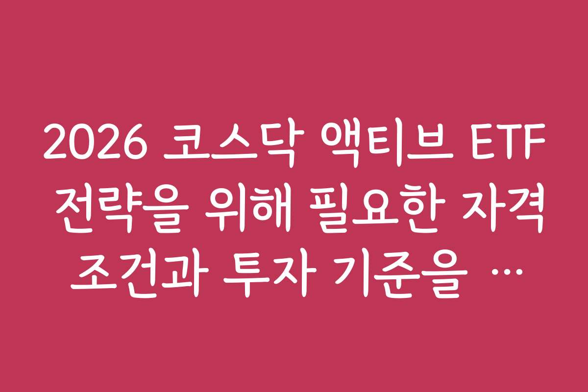 2026 코스닥 액티브 ETF 전략을 위해 필요한 자격 조건과 투자 기준을 정리했다