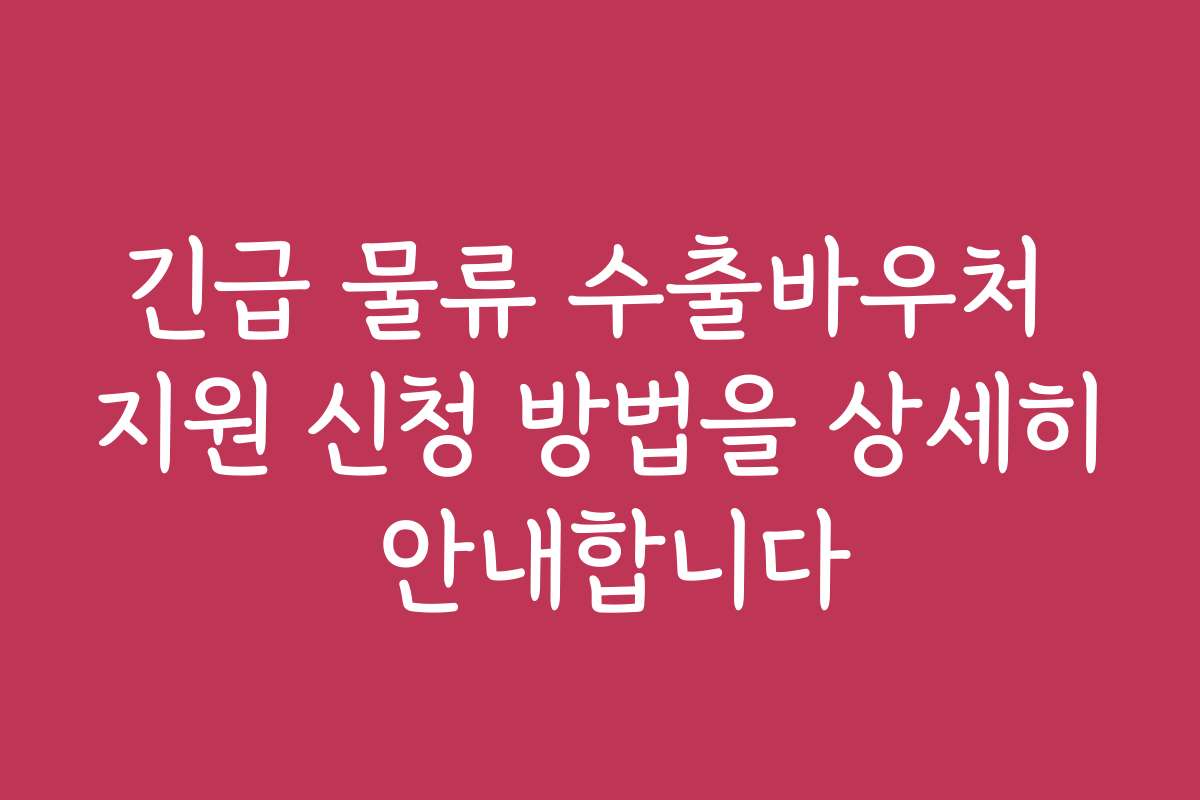 긴급 물류 수출바우처 지원 신청 방법을 상세히 안내합니다