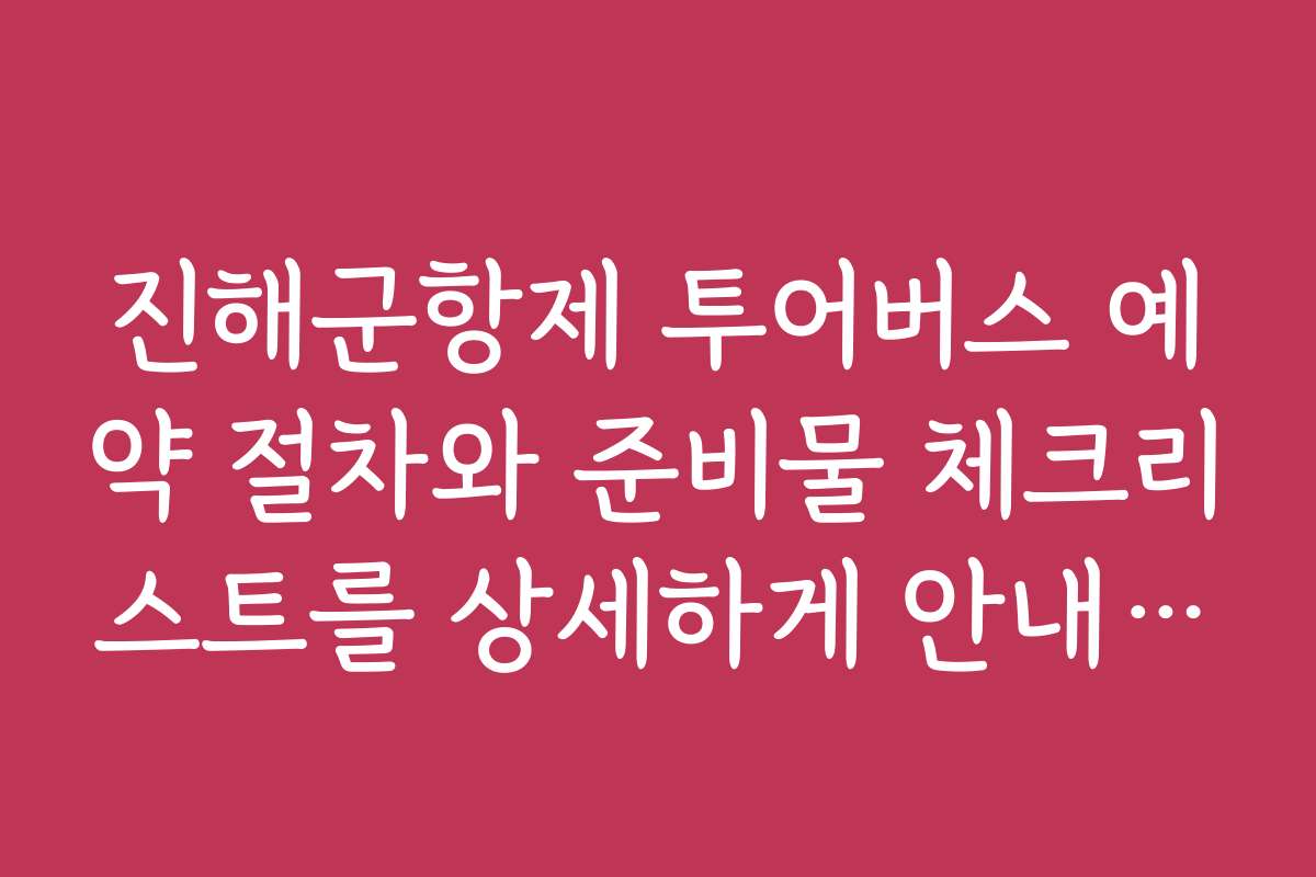 진해군항제 투어버스 예약 절차와 준비물 체크리스트를 상세하게 안내합니다