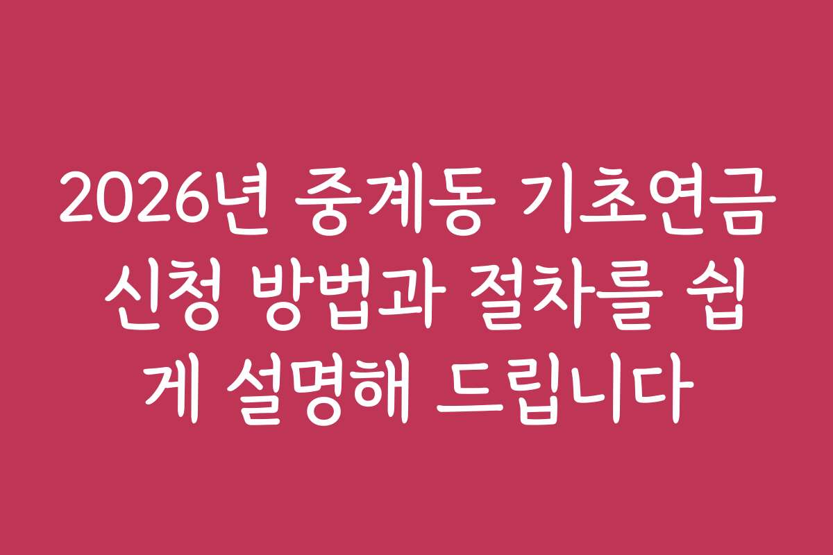 2026년 중계동 기초연금 신청 방법과 절차를 쉽게 설명해 드립니다