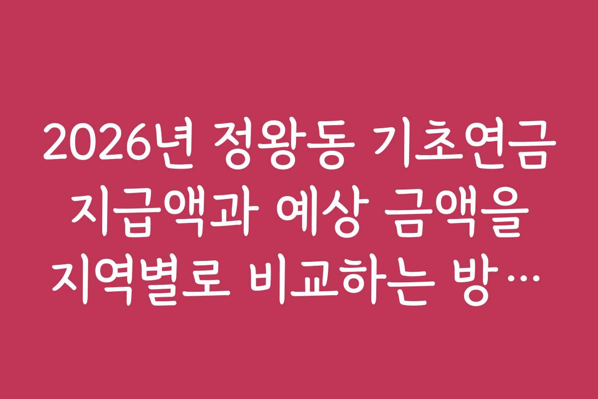 2026년 정왕동 기초연금 지급액과 예상 금액을 지역별로 비교하는 방법을 알려드립니다