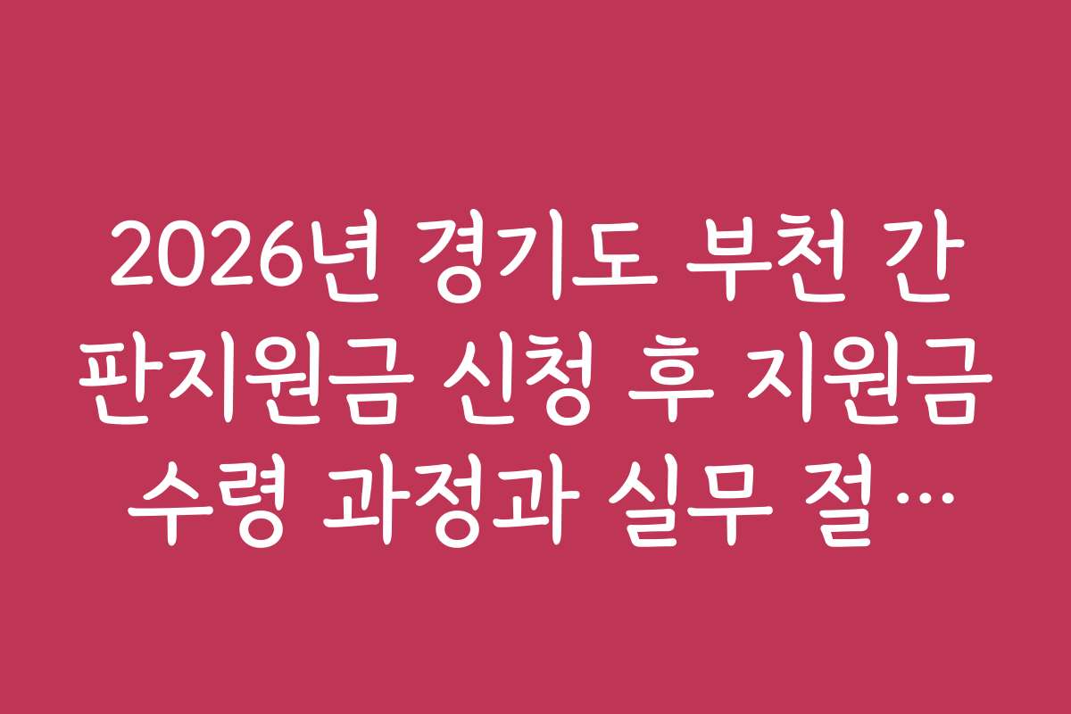 2026년 경기도 부천 간판지원금 신청 후 지원금 수령 과정과 실무 절차를 상세히 안내합니다