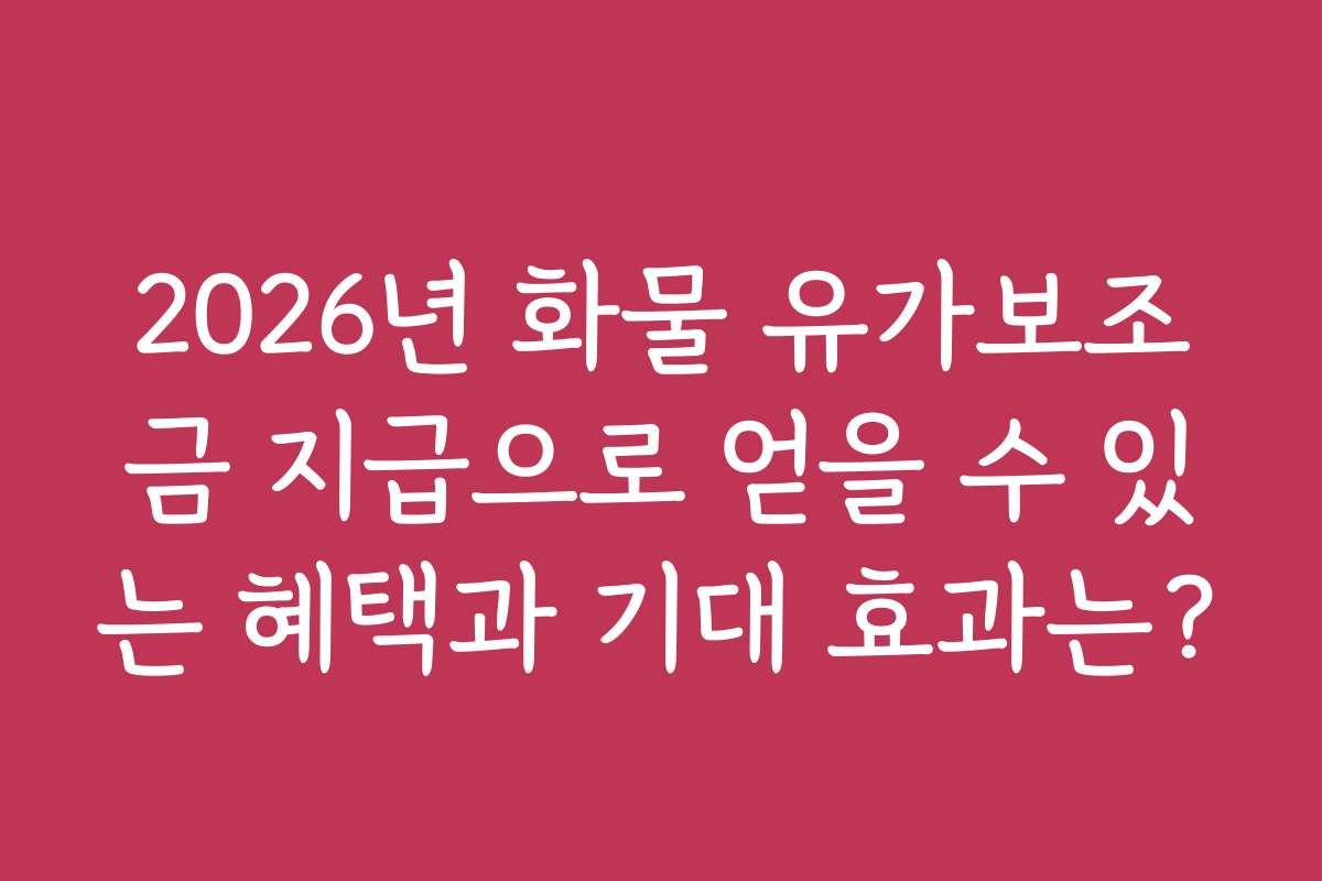 2026년 화물 유가보조금 지급으로 얻을 수 있는 혜택과 기대 효과는?