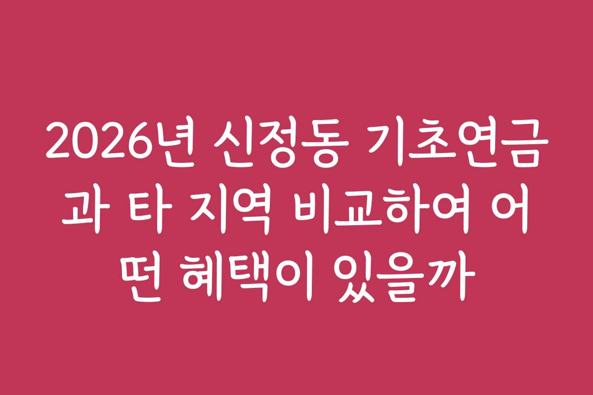 2026년 신정동 기초연금과 타 지역 비교하여 어떤 혜택이 있을까