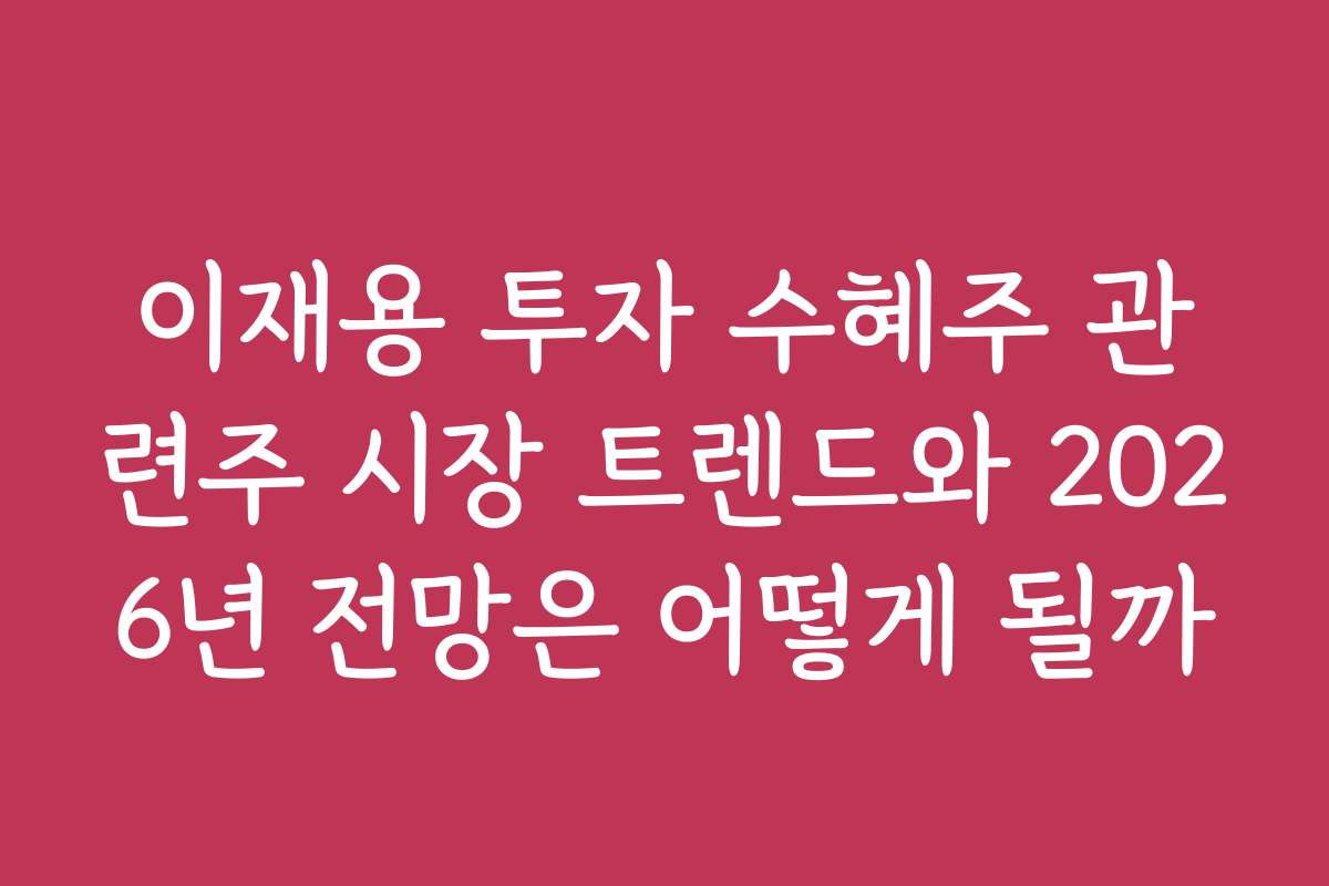 이재용 투자 수혜주 관련주 시장 트렌드와 2026년 전망은 어떻게 될까