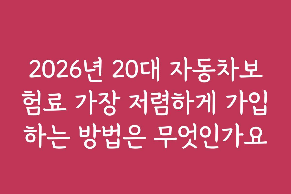 2026년 20대 자동차보험료 가장 저렴하게 가입하는 방법은 무엇인가요