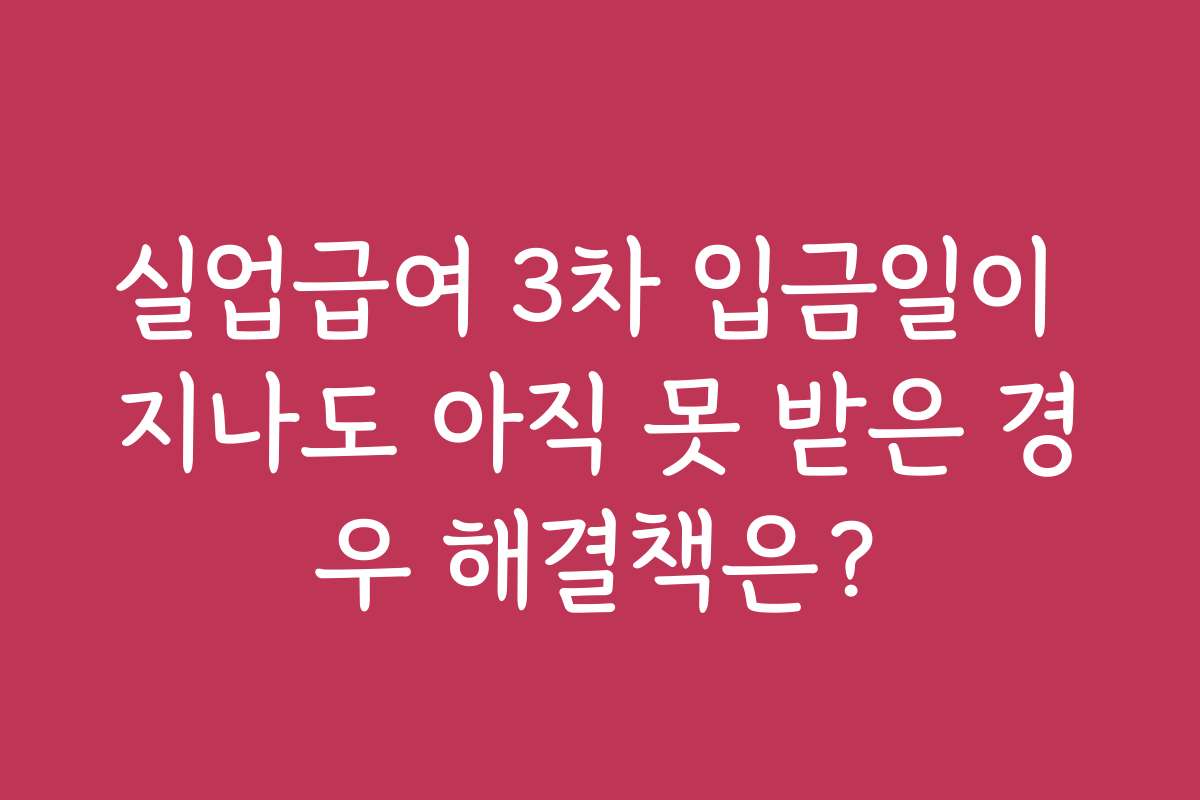 실업급여 3차 입금일이 지나도 아직 못 받은 경우 해결책은? 실업급여 3차 입금일이 지나도 아직 못 받은 경우 해결책은?