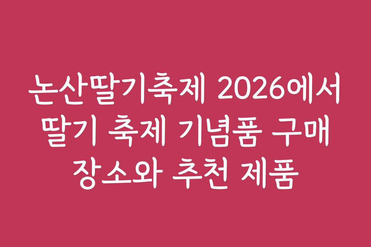 논산딸기축제 2026에서 딸기 축제 기념품 구매 장소와 추천 제품