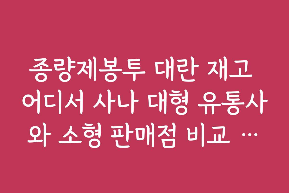종량제봉투 대란 재고 어디서 사나 대형 유통사와 소형 판매점 비교 분석