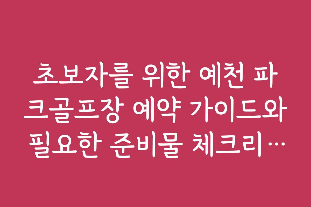 초보자를 위한 예천 파크골프장 예약 가이드와 필요한 준비물 체크리스트