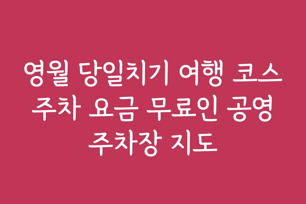 영월 당일치기 여행 코스 주차 요금 무료인 공영 주차장 지도