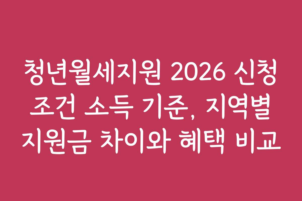 청년월세지원 2026 신청 조건 소득 기준, 지역별 지원금 차이와 혜택 비교