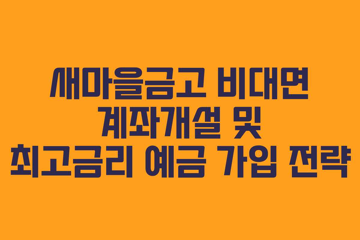 새마을금고 비대면 계좌개설 및 최고금리 예금 가입 전략 새마을금고 비대면 계좌개설 및 최고금리 예금 가입 전략