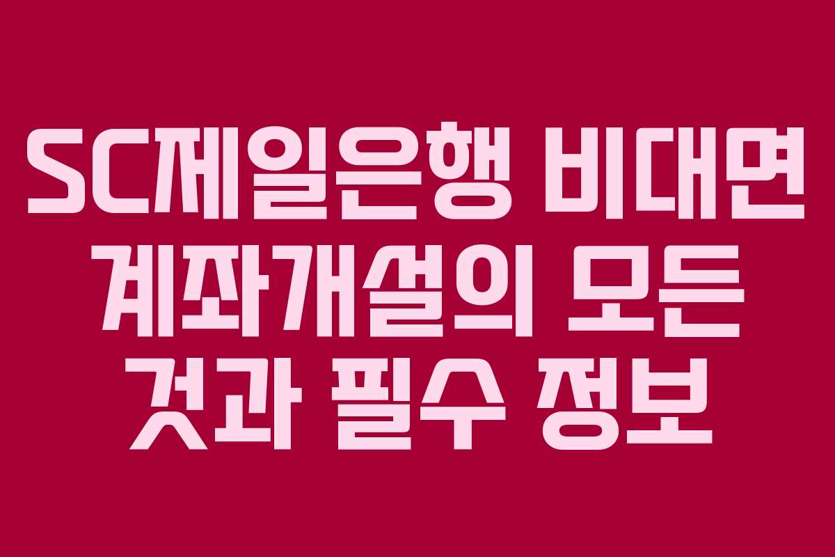 SC제일은행 비대면 계좌개설의 모든 것과 필수 정보