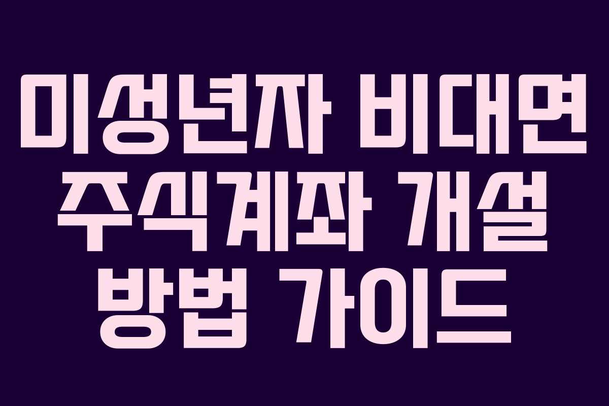 미성년자 비대면 주식계좌 개설 방법 가이드