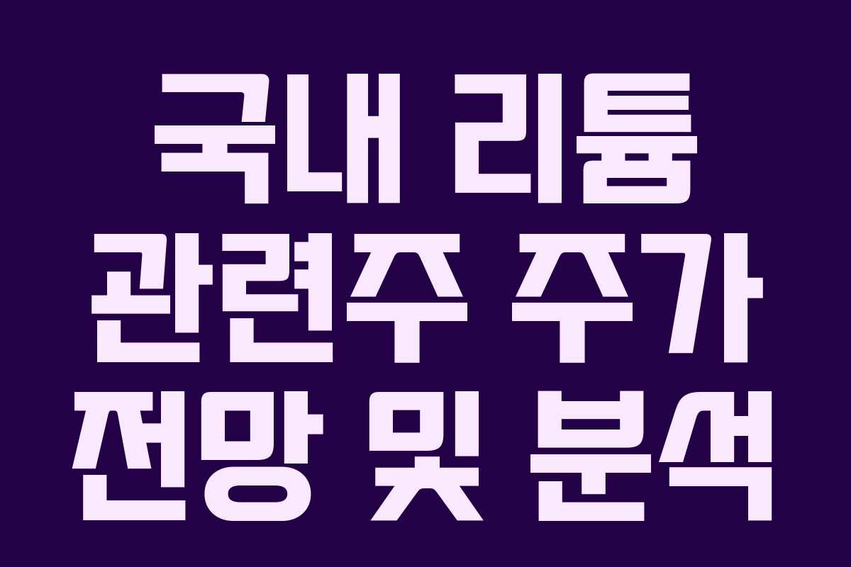국내 리튬 관련주 주가 전망 및 분석 국내 리튬 관련주 주가 전망 및 분석