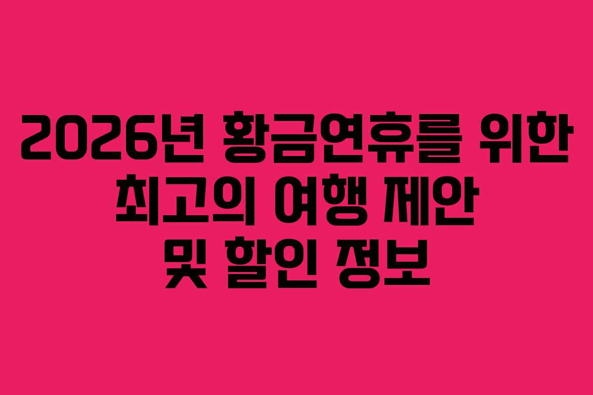 2026년 황금연휴를 위한 최고의 여행 제안 및 할인 정보 2026년 황금연휴를 위한 최고의 여행 제안 및 할인 정보