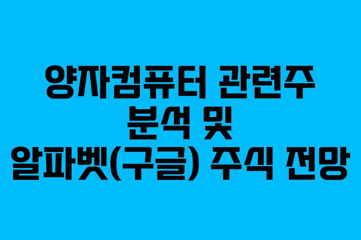 양자컴퓨터 관련주 분석 및 알파벳(구글) 주식 전망 양자컴퓨터 관련주 분석 및 알파벳(구글) 주식 전망