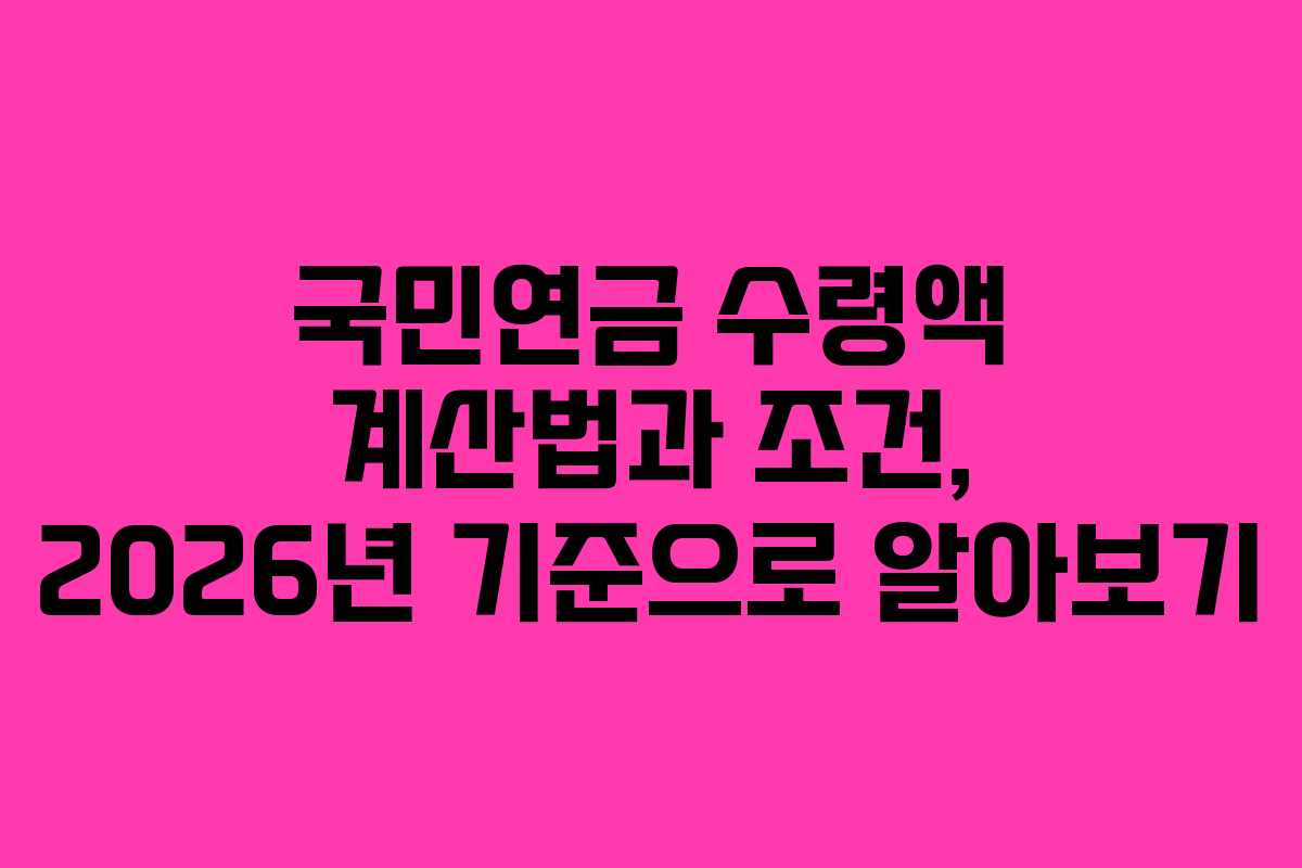 국민연금 수령액 계산법과 조건, 2026년 기준으로 알아보기 국민연금 수령액 계산법과 조건, 2026년 기준으로 알아보기