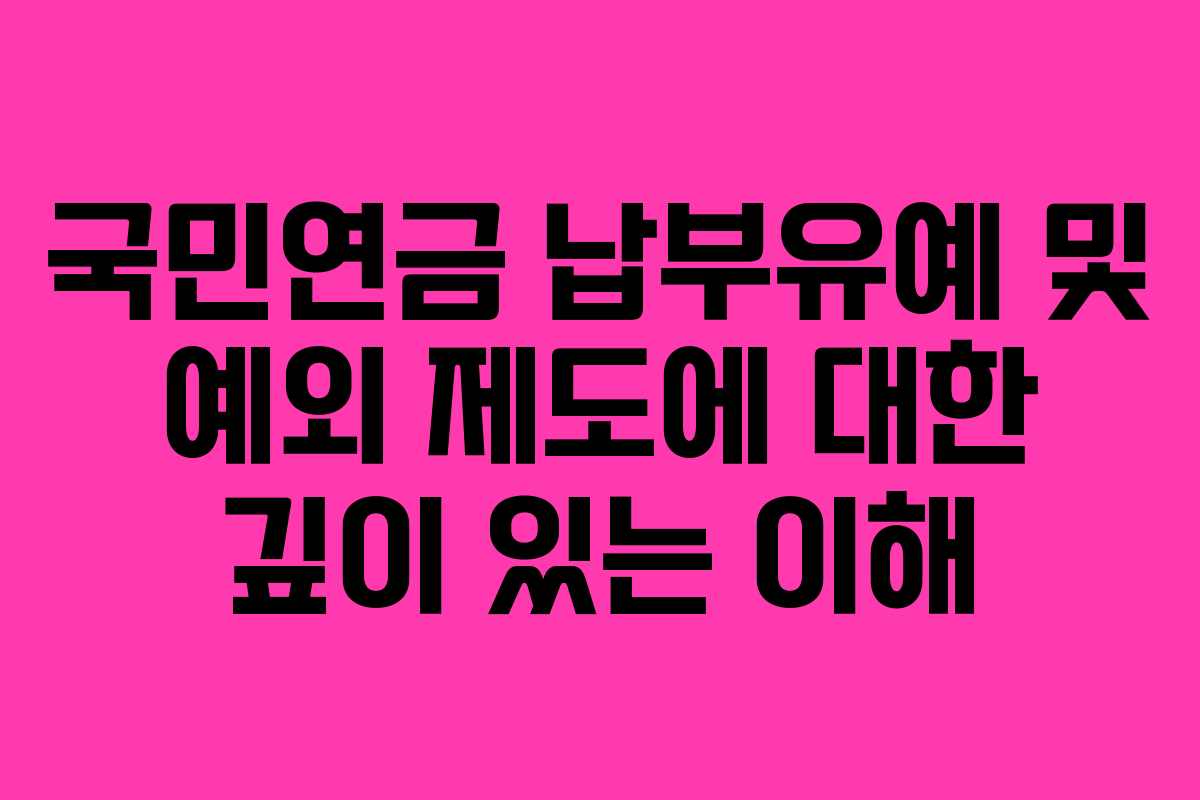 국민연금 납부유예 및 예외 제도에 대한 깊이 있는 이해 국민연금 납부유예 및 예외 제도에 대한 깊이 있는 이해
