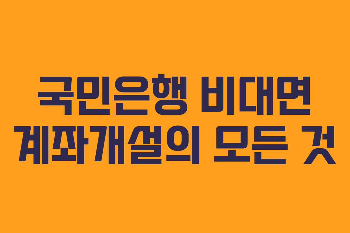 국민은행 비대면 계좌개설의 모든 것