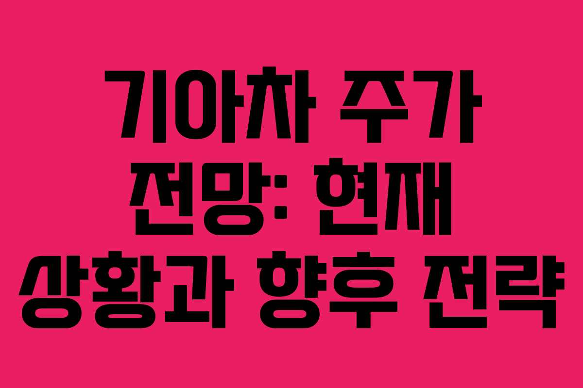 기아차 주가 전망: 현재 상황과 향후 전략 기아차 주가 전망: 현재 상황과 향후 전략