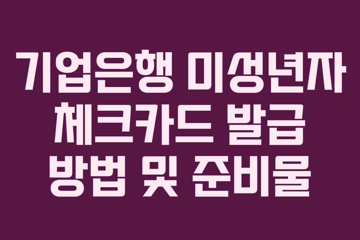 기업은행 미성년자 체크카드 발급 방법 및 준비물 기업은행 미성년자 체크카드 발급 방법 및 준비물