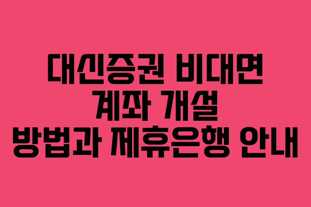 대신증권 비대면 계좌 개설 방법과 제휴은행 안내 대신증권 비대면 계좌 개설 방법과 제휴은행 안내