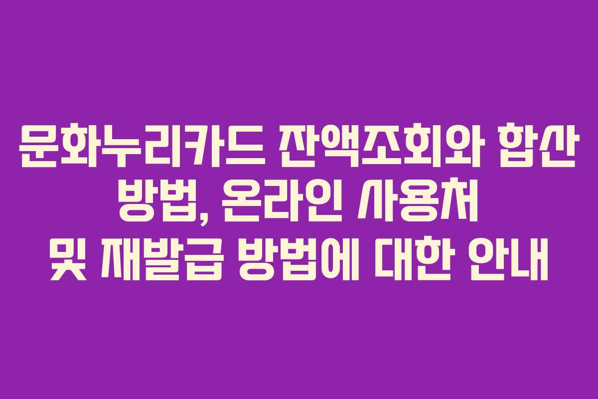 문화누리카드 잔액조회와 합산 방법, 온라인 사용처 및 재발급 방법에 대한 안내 문화누리카드 잔액조회와 합산 방법, 온라인 사용처 및 재발급 방법에 대한 안내
