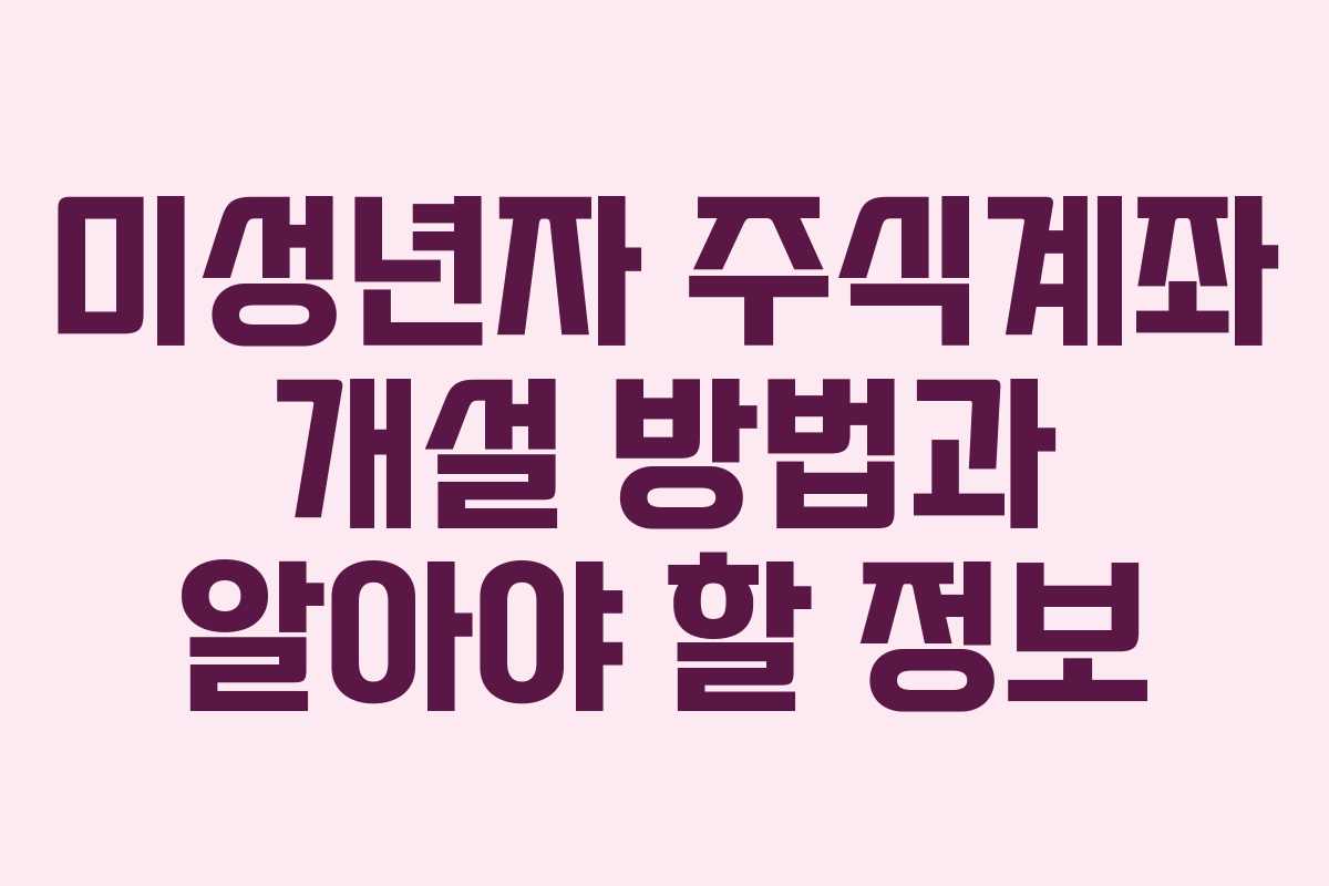 미성년자 주식계좌 개설 방법과 알아야 할 정보 미성년자 주식계좌 개설 방법과 알아야 할 정보