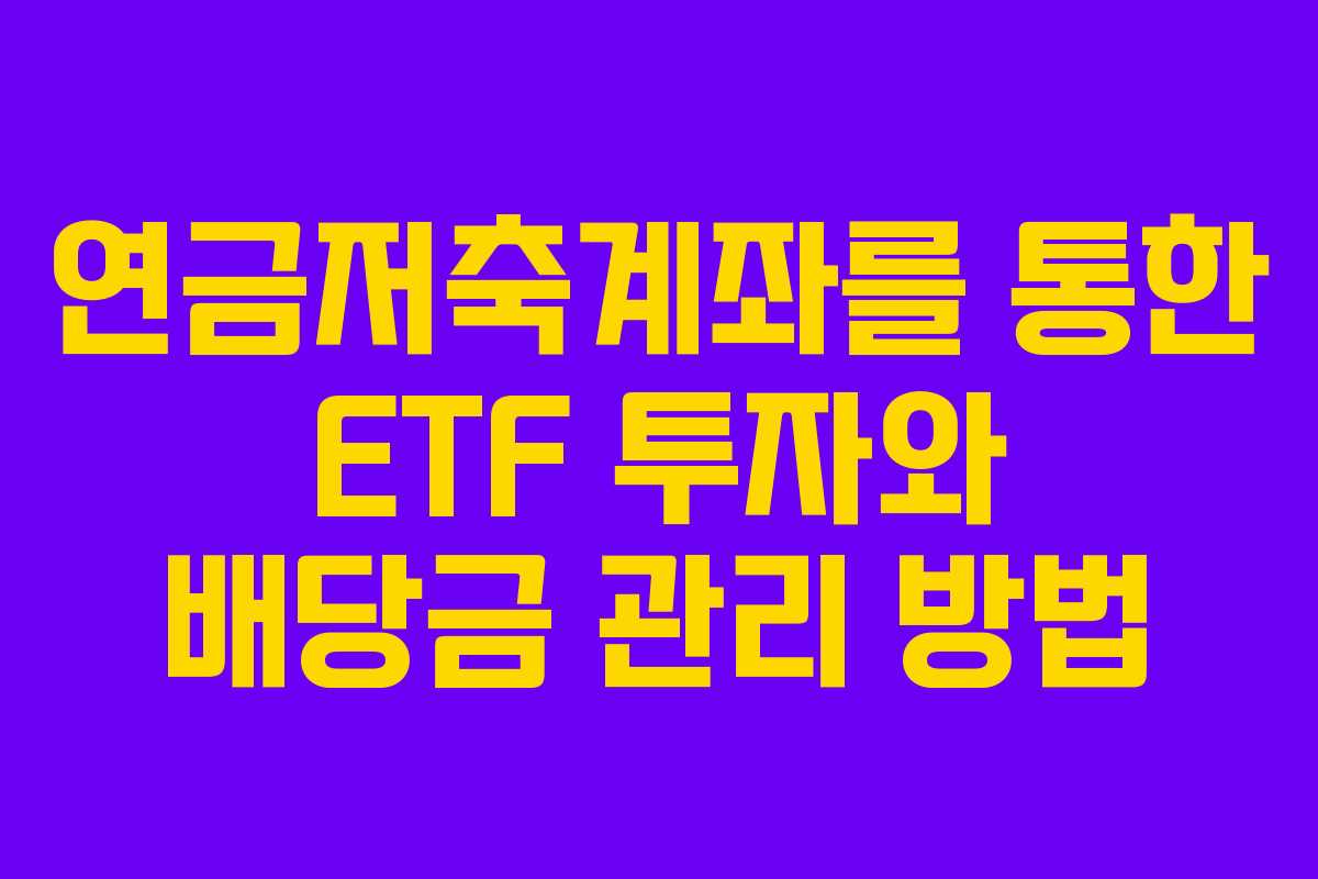 연금저축계좌를 통한 ETF 투자와 배당금 관리 방법 연금저축계좌를 통한 ETF 투자와 배당금 관리 방법