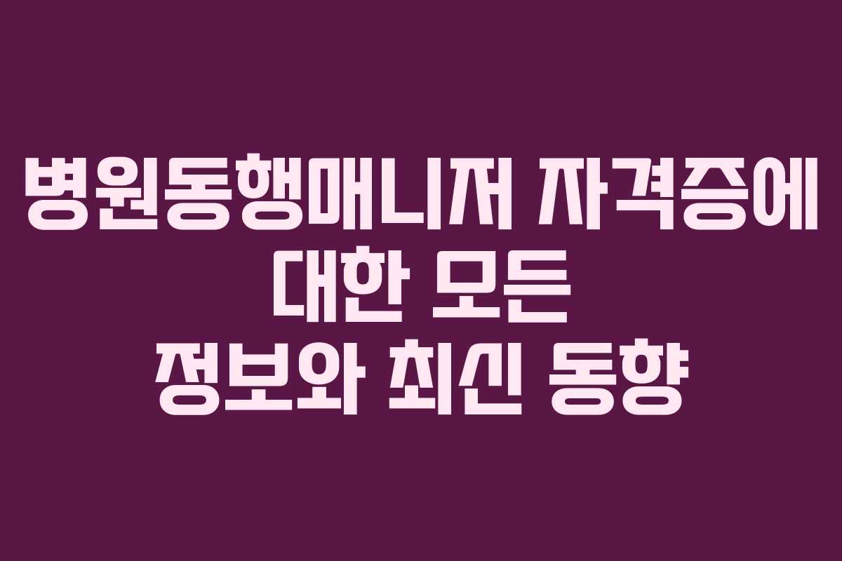 병원동행매니저 자격증에 대한 모든 정보와 최신 동향 병원동행매니저 자격증에 대한 모든 정보와 최신 동향