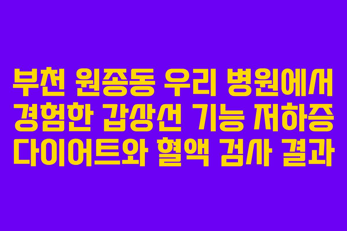 부천 원종동 우리 병원에서 경험한 갑상선 기능 저하증 다이어트와 혈액 검사 결과 부천 원종동 우리 병원에서 경험한 갑상선 기능 저하증 다이어트와 혈액 검사 결과