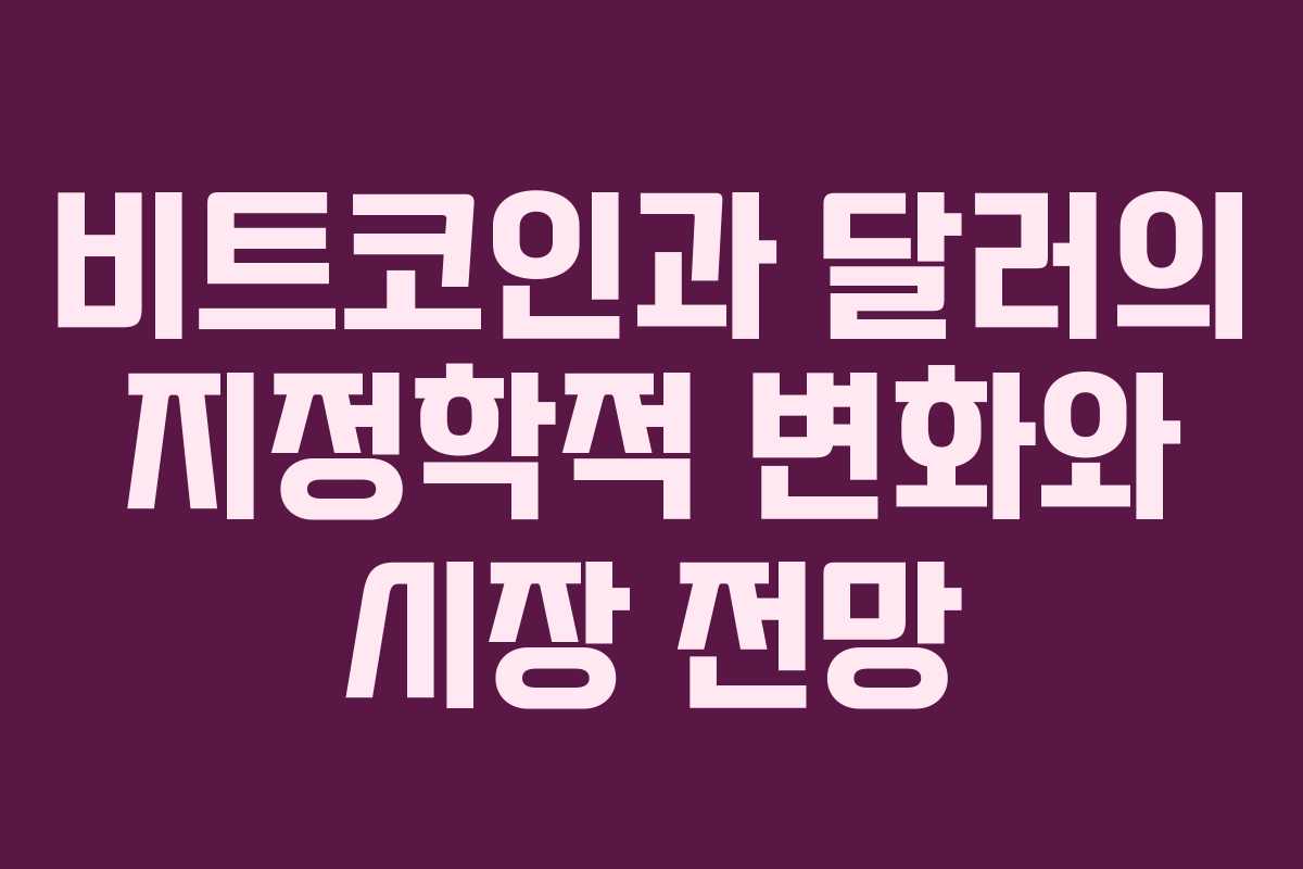 비트코인과 달러의 지정학적 변화와 시장 전망 비트코인과 달러의 지정학적 변화와 시장 전망