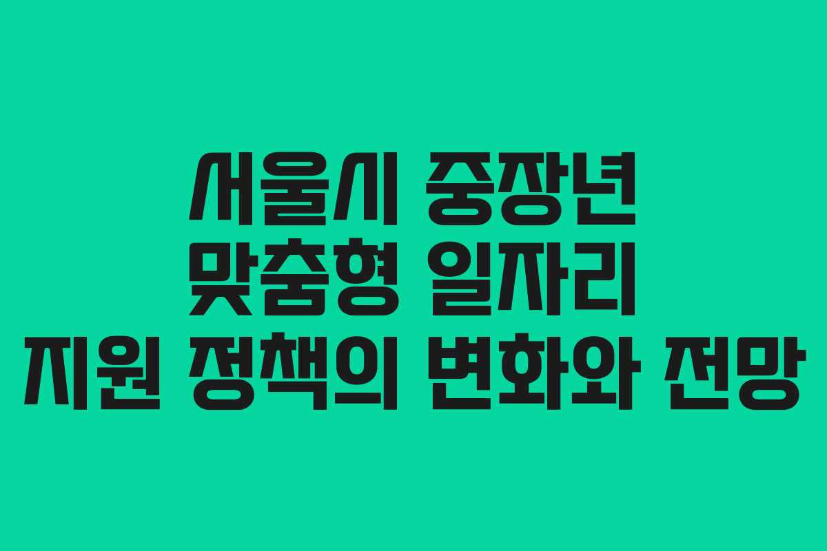 서울시 중장년 맞춤형 일자리 지원 정책의 변화와 전망
