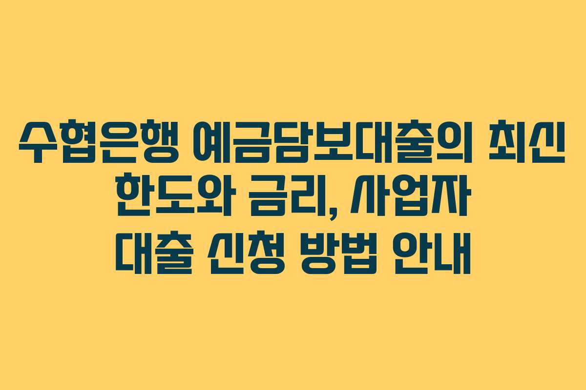 수협은행 예금담보대출의 최신 한도와 금리, 사업자 대출 신청 방법 안내