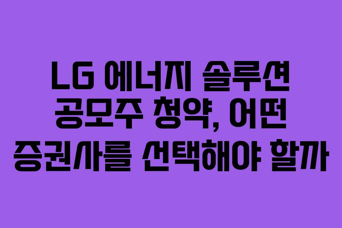 LG 에너지 솔루션 공모주 청약, 어떤 증권사를 선택해야 할까