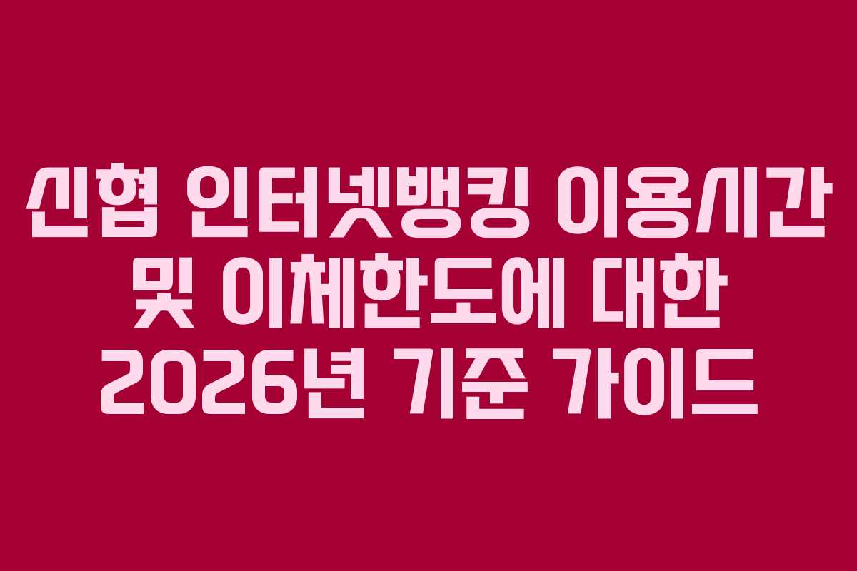 신협 인터넷뱅킹 이용시간 및 이체한도에 대한 2026년 기준 가이드 신협 인터넷뱅킹 이용시간 및 이체한도에 대한 2026년 기준 가이드