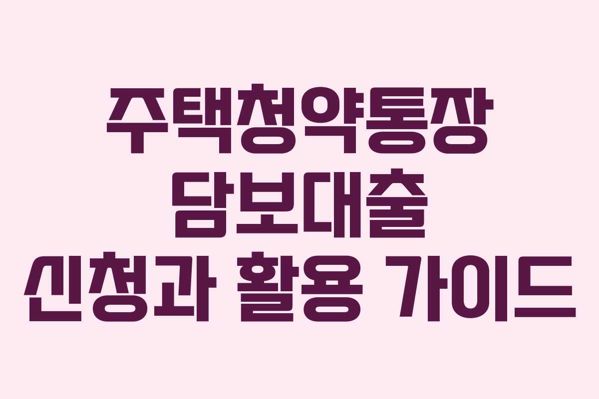 주택청약통장 담보대출 신청과 활용 가이드 주택청약통장 담보대출 신청과 활용 가이드