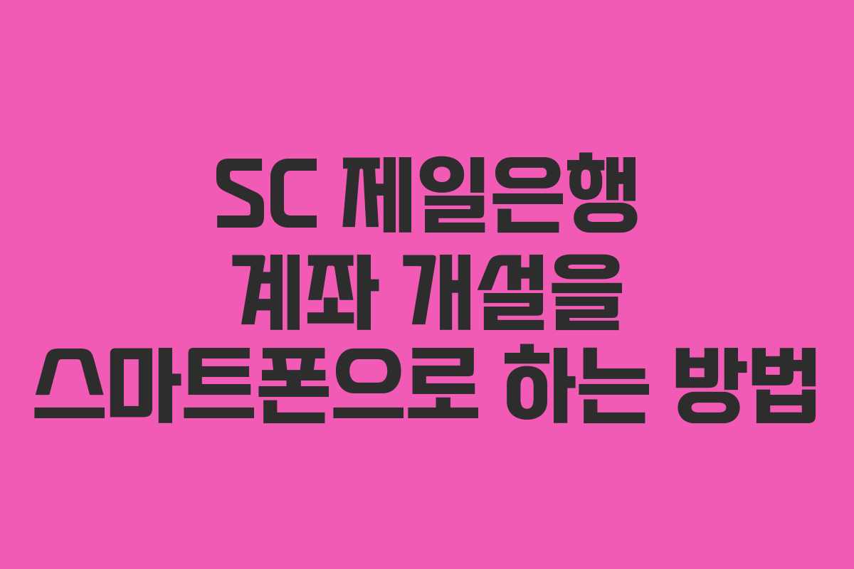 SC 제일은행 계좌 개설을 스마트폰으로 하는 방법 SC 제일은행 계좌 개설을 스마트폰으로 하는 방법