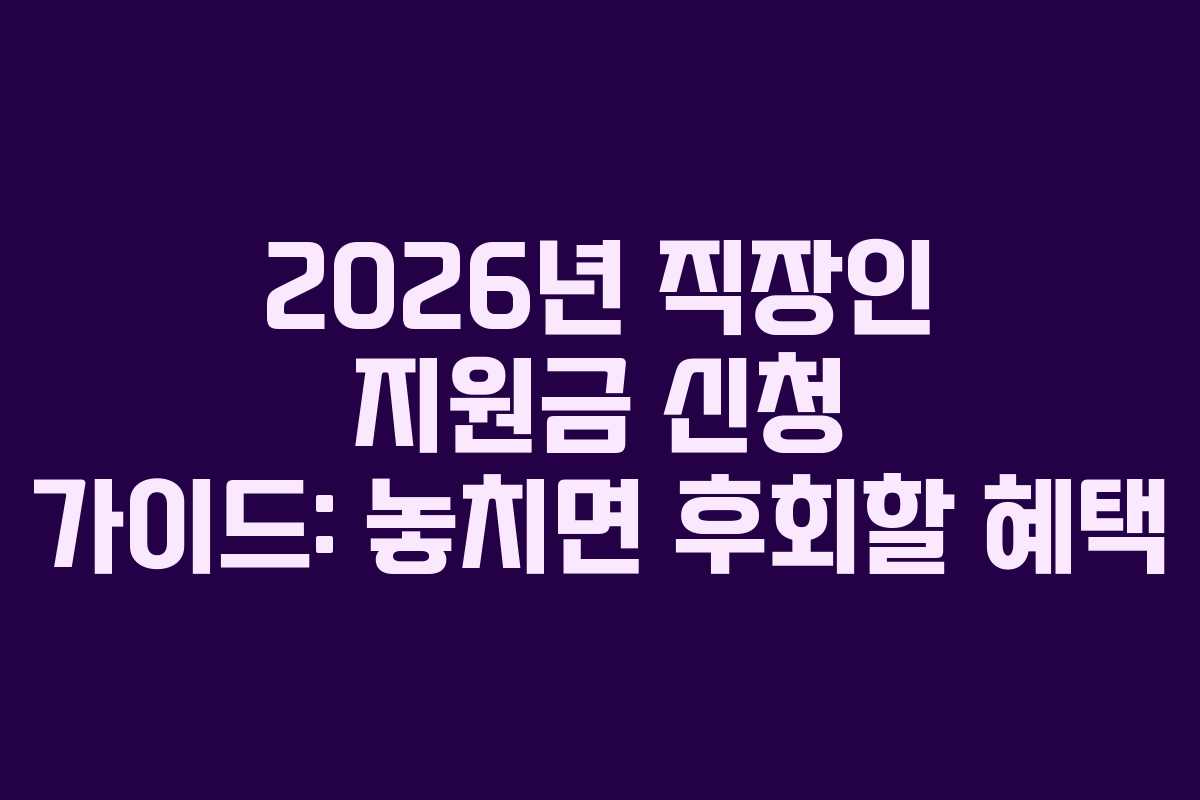 2026년 직장인 지원금 신청 가이드: 놓치면 후회할 혜택