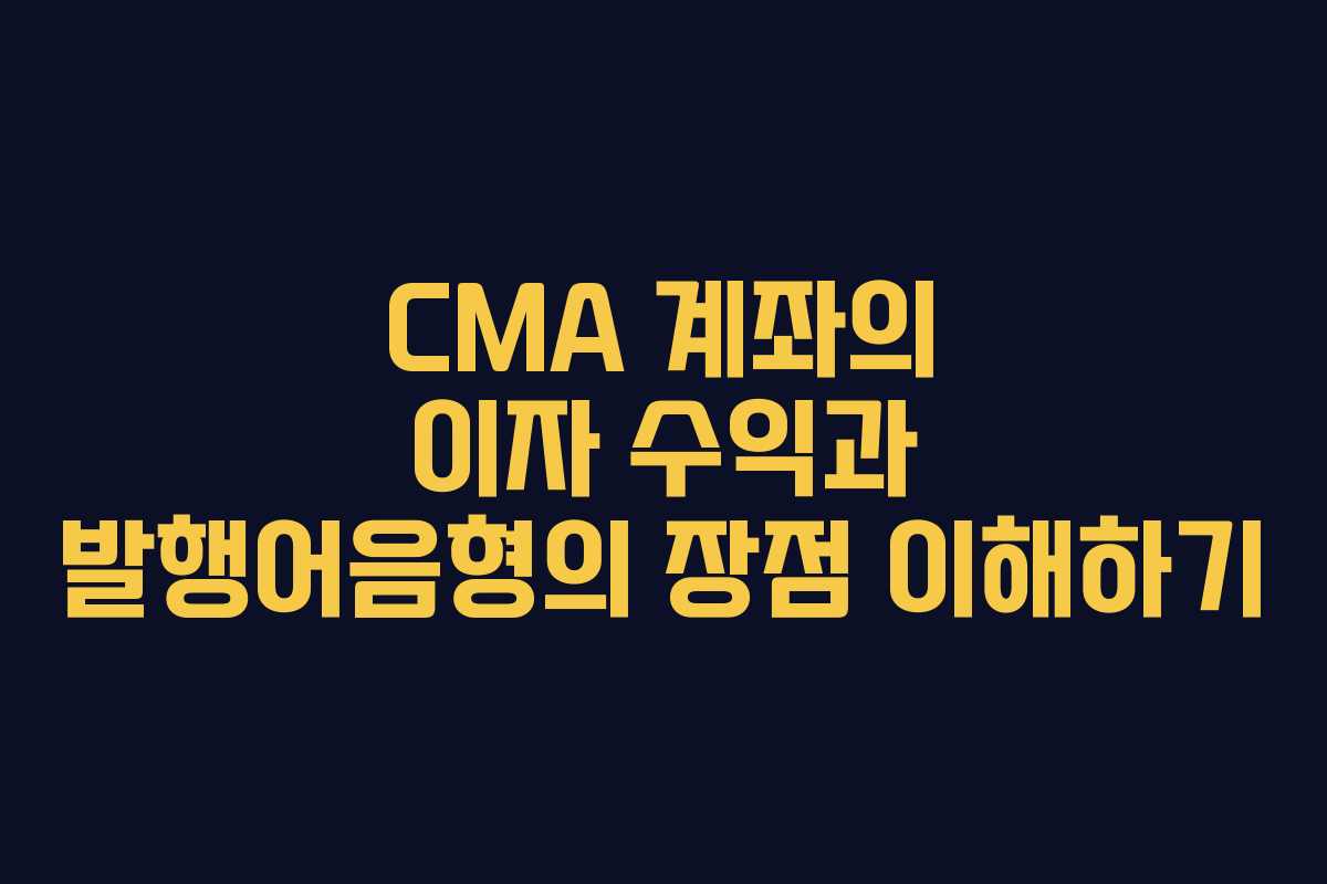 CMA 계좌의 이자 수익과 발행어음형의 장점 이해하기