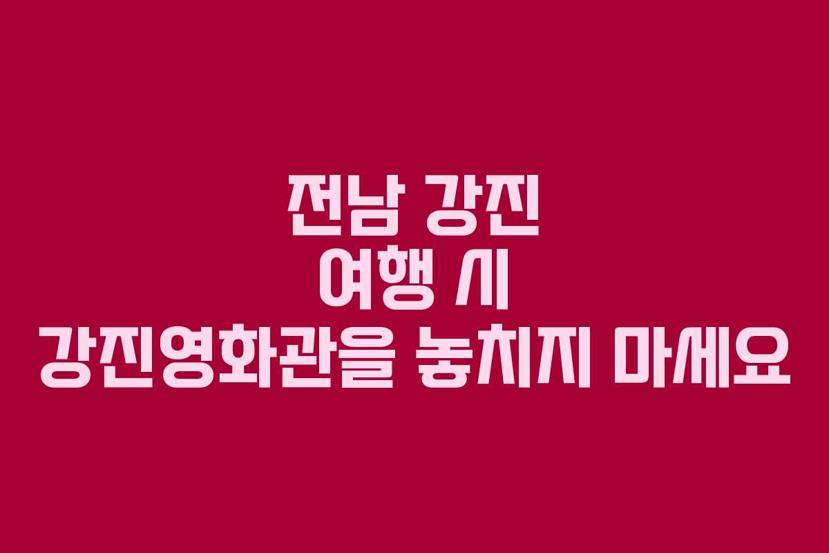 전남 강진 여행 시 강진영화관을 놓치지 마세요 전남 강진 여행 시 강진영화관을 놓치지 마세요