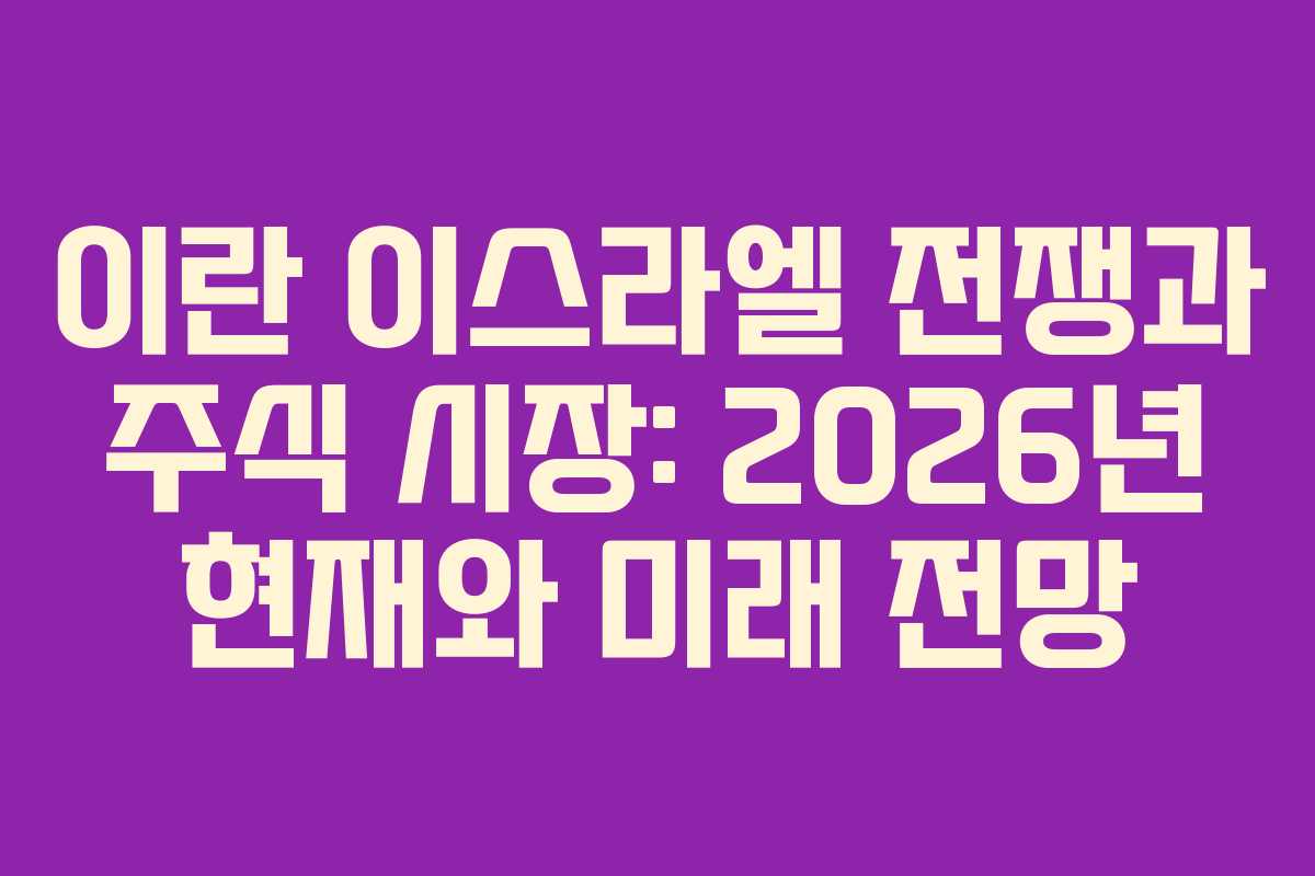 이란 이스라엘 전쟁과 주식 시장: 2026년 현재와 미래 전망 이란 이스라엘 전쟁과 주식 시장: 2026년 현재와 미래 전망