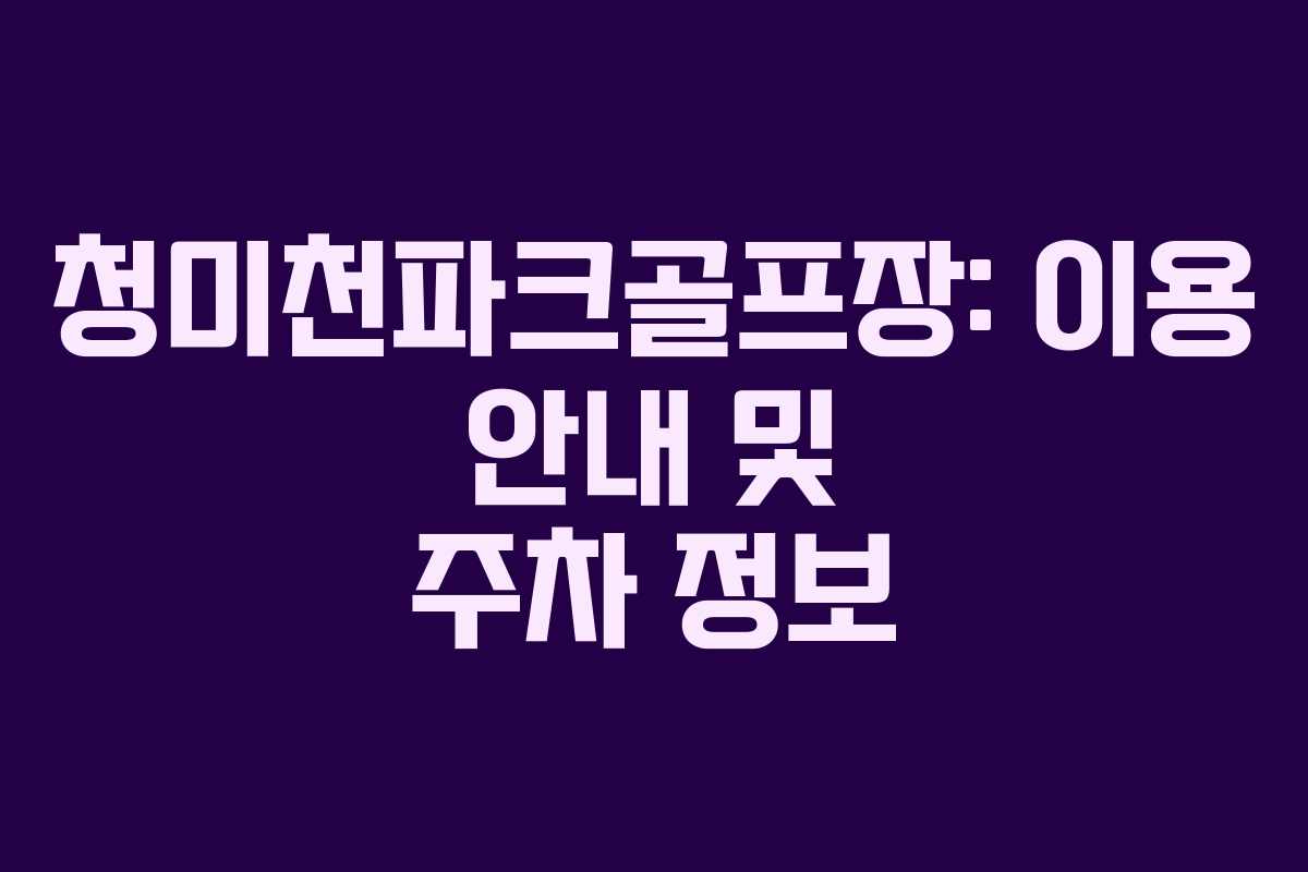 청미천파크골프장: 이용 안내 및 주차 정보