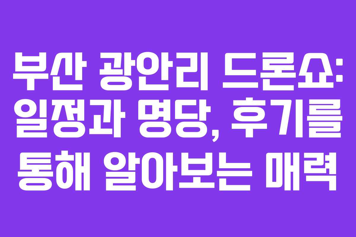 부산 광안리 드론쇼: 일정과 명당, 후기를 통해 알아보는 매력