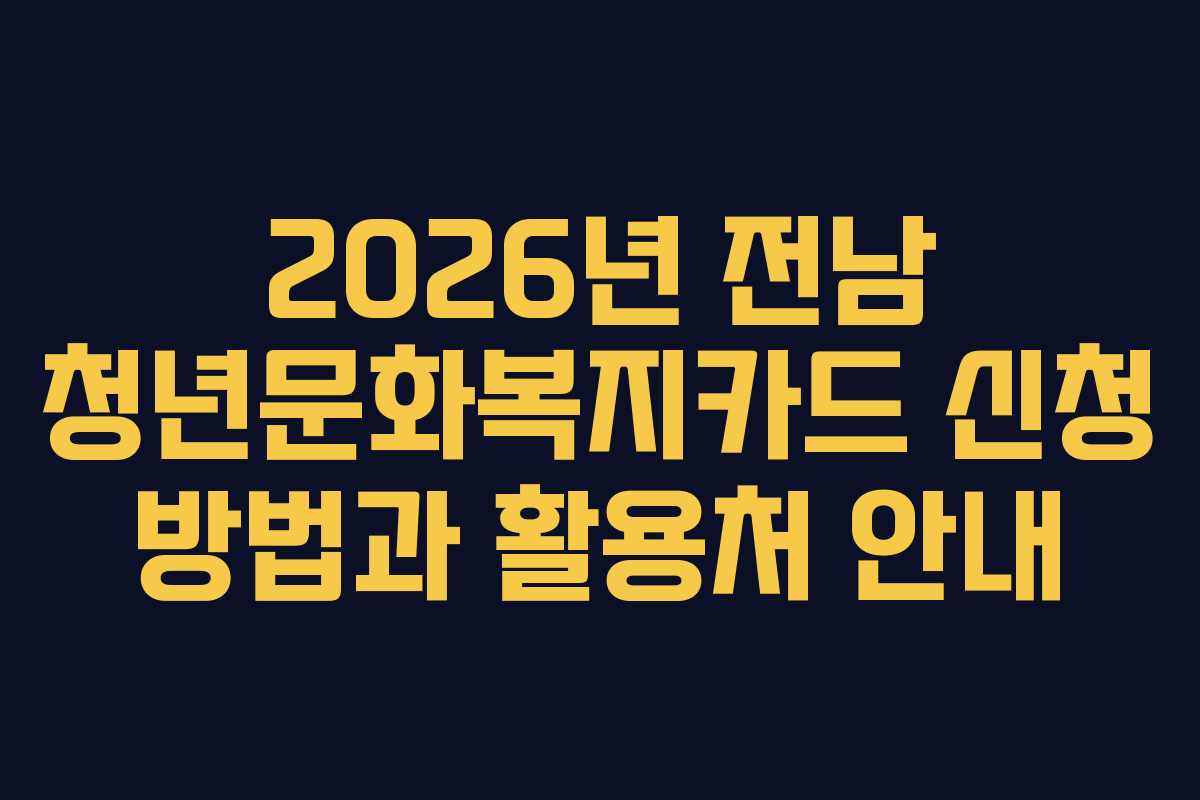 2026년 전남 청년문화복지카드 신청 방법과 활용처 안내 2026년 전남 청년문화복지카드 신청 방법과 활용처 안내