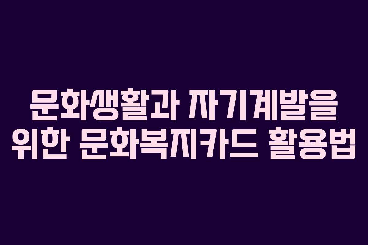 문화생활과 자기계발을 위한 문화복지카드 활용법
